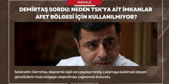 Demirtaş sordu: Neden TSK’ya ait imkanlar afet bölgesi için kullanılmıyor?