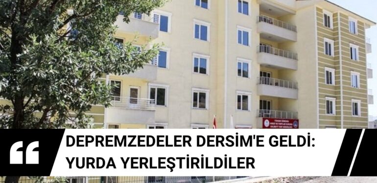 Depremzedeler Dersim’e geldi: Yurda yerleştirildiler