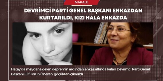 Devrimci Parti Genel Başkanı enkazdan kurtarıldı, kızı hala enkazda