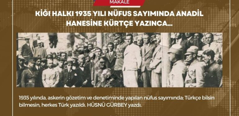 Kiğı halkı 1935 yılı nüfus sayımında anadil hanesine Kürtçe yazınca…