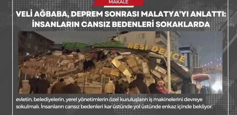 Veli Ağbaba, deprem sonrası Malatya’yı anlattı: İnsanların cansız bedenleri sokaklarda