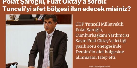 Polat Şaroğlu, Fuat Oktay’a sordu: Tunceli’yi afet bölgesi ilan edecek misiniz?