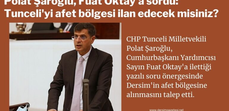 Polat Şaroğlu, Fuat Oktay’a sordu: Tunceli’yi afet bölgesi ilan edecek misiniz?