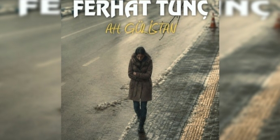 Ferhat Tunç’un Gülistan Doku İçin yazdığı “Ah Gülistan” Eseri Yayınlandı